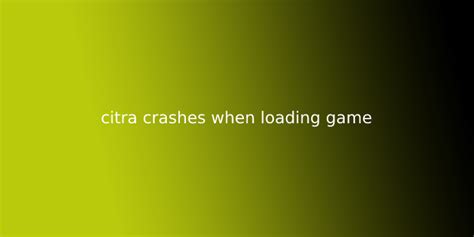 Citra closes when loading game. Things To Know About Citra closes when loading game. 