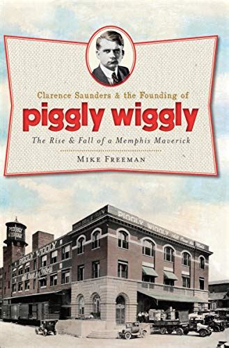 Download Clarence Saunders And The Founding Of Piggly Wiggly The Rise  Fall Of A Memphis Maverick Landmarks By Mike Freeman