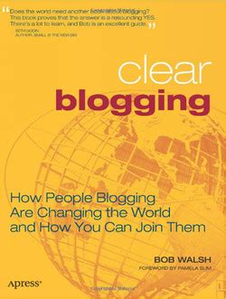 Full Download Clear Blogging How People Blogging Are Changing The World And How You Can Join Them By Bob Walsh