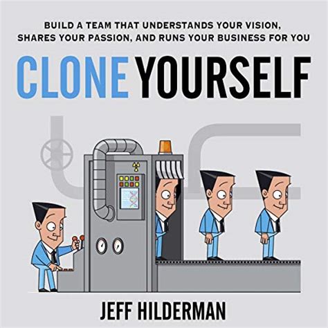 Read Clone Yourself Build A Team That Understands Your Vision Shares Your Passion And Runs Your Business For You By Jeff Hilderman