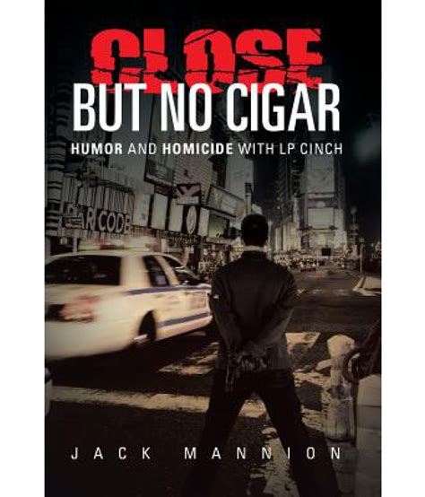 Close but No Cigar Humor <b>Close but No Cigar Humor and Homicide with Lp Cinch</b> Homicide with Lp Cinch