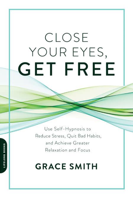 Read Close Your Eyes Get Free Use Selfhypnosis To Reduce Stress Quit Bad Habits And Achieve Greater Relaxation And Focus By Grace      Smith