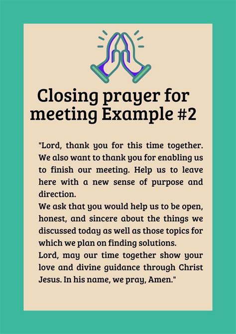 Closing prayer for meeting. 12. A Closing Prayer for Peace and Serenity. Prince of Peace, as we prepare to depart from this sacred time, we pray for Your peace and serenity to envelop us. Quiet our restless hearts and calm our anxious minds. Fill us with Your reassuring presence, and grant us the tranquility that surpasses all understanding. 