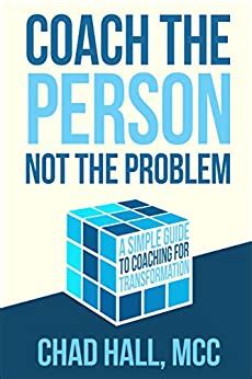 Read Online Coach The Person Not The Problem A Simple Guide To Coaching For Transformation By Chad Hall