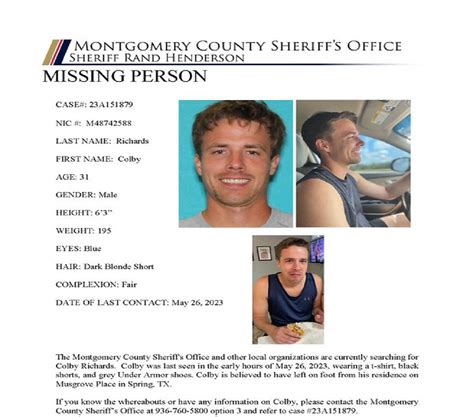 Colby richards missing montgomery county. MISSING PERSON . MCTXSheriff Can Confirm Colby Richards has been Found Safe . Montgomery County Sheriff’s Office can confirm that Colby Richards has been found safe walking in the area of Research Forest and Kuykendahl, The Woodlands. Mr. Richards is being evaluated by MCHD medics and a Montgomery County Sheriff’s Office Mental Health Unit. 