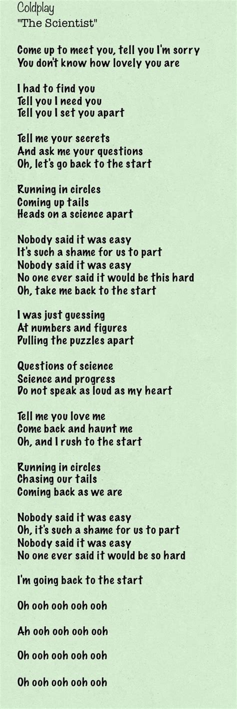 Coldplay the scientist with lyrics. Coldplay -- The Scientist Capo 5th Fret Standard Tuning [Verse] Am F C Come up to meet you, tell you I'm sorry Cadd2 You don't know how lovely you are Am F I had to find you C Tell you I need you Cadd2 Tell you I set you apart Am F Tell me your secrets C And ask me your questions Cadd2 Oh, lets go back to the start Am F Running … 