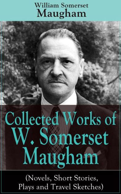 Full Download Collected Works Of W Somerset Maugham Novels Short Stories Plays And Travel Sketches A Collection Of 33 Works By The Prolific British Writer Author  Moon And The Sixpence And The Magician By W Somerset Maugham
