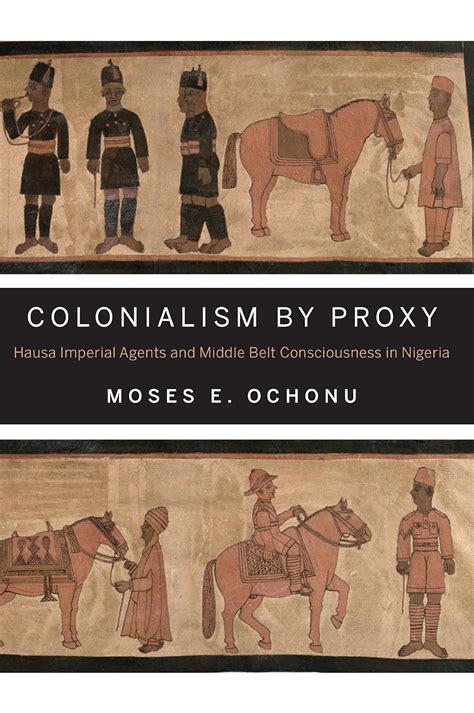 Download Colonialism By Proxy Hausa Imperial Agents And Middle Belt Consciousness In Nigeria By Moses E Ochonu