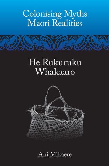 Read Online Colonising Myths Ã Mori Realities He Rukuruku Whakaaro By Ani Mikaere