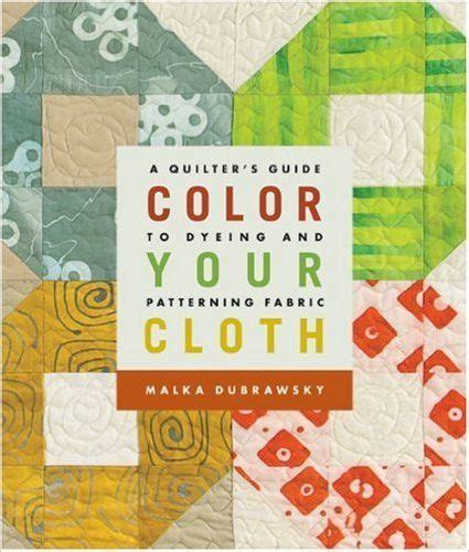 Color your cloth a quilters guide to dyeing and patterning fabric. - Sin pareja y feliz (nueva edicion) (muy personal).