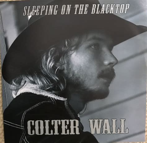 Colter wall sleeping on the blacktop. Sleeping on the Blacktop. 03:13. 2. Johnny Boy's Bones. Colter Wall feat. The Dead South. 02:56. 3. Caroline. Colter Wall feat. Belle Plaine. 02:54. 4. Living on the Sand. ... Colter Wall was born and raised in Swift Current, Saskatchewan, in 1996. Wall first picked up the guitar when he was 12 years old, and by the time he was 13, he'd decided ... 