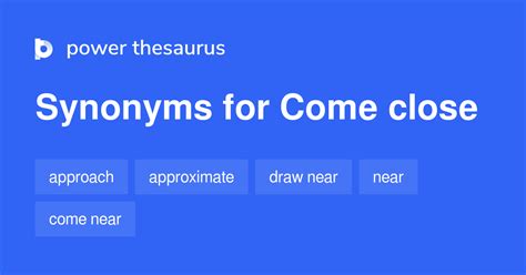 Synonyms for comes close in Free Thesaurus. Antonyms for comes close. 324 synonyms for close: shut, lock, push to, fasten, secure, shut down, finish, cease ... . 