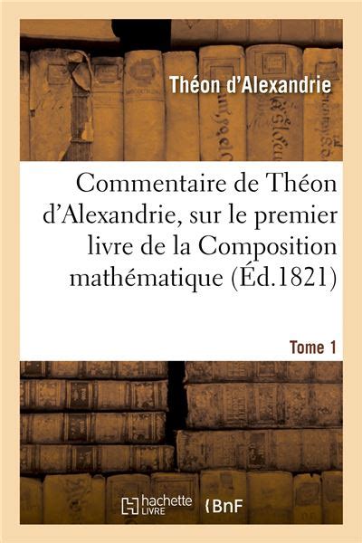 Commentaire de théon d'alexandrie, sur le premier livre de la composition mathématique de ptolemée. - Notice historique sur les écoles normales d'instituteurs et d 'institutrices.