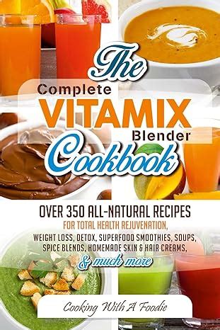 Full Download Complete Vitamix Blender Cookbookover 350 Allnatural Recipes For Total Health Rejuvenation Weight Loss Detox Superfood Smoothies Soups Homemade   Much More Vitamix Recipes Series Book 1 By Foodie