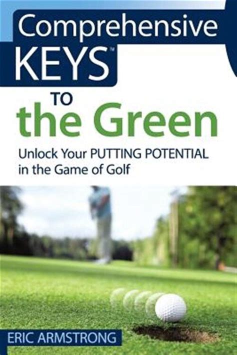 Download Comprehensive Keys To The Green Unlock Your Putting Potential In The Game Of Golf By Eric Armstrong