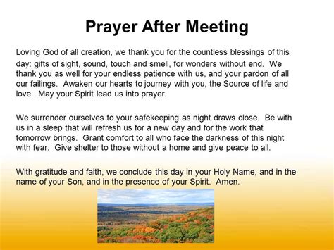 Concluding prayer for a meeting. Lord, please fill us with your wisdom and your compassion for others. May you bless us with your never-ending love. May you fill our cups with joy and may our lands overflow with your abundance. Lord, please help us to serve you in all we do. Help us to honor you both today and every day. 