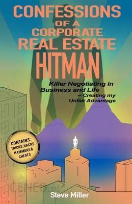 Read Online Confessions Of A Corporate Real Estate Hitman Killer Negotiating In Business And Life  Creating My Unfair Advantage By Steve Miller