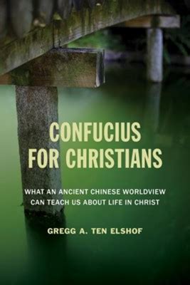 Full Download Confucius For Christians What An Ancient Chinese Worldview Can Teach Us About Life In Christ By Gregg A Ten Elshof