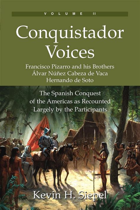 Read Online Conquistador Voices Vol I The Spanish Conquest Of The Americas As Recounted Largely By The Participants By Kevin  H Siepel