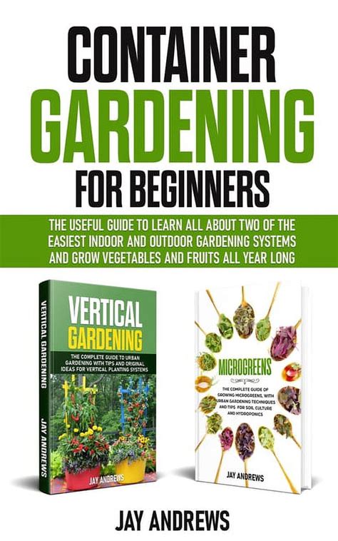 Read Online Container Gardening For Beginners The Useful Guide To Learn All About Two Of The Easiest Indoor And Outdoor Gardening Systems And Grow Vegetables And Fruits All Year Long By Jay Andrews