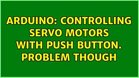 Controlling Servo Motors with push button. Problem though