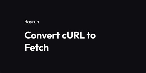Convert fetch to curl.  Use this online fetch-to-curl playground to view and...