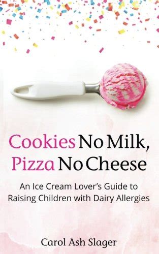 Read Cookies No Milk Pizza No Cheese An Ice Cream Lovers Guide To Raising Children With Dairy Allergies By Carol Ash Slager