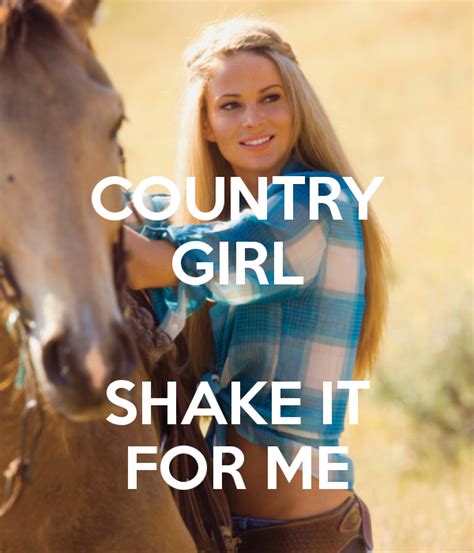 Country girl shake it for me. If you are of the opinion that Country Music is about Wagon wheels and grannies falling off trains then you may be surprised that todays Country music can ha... 