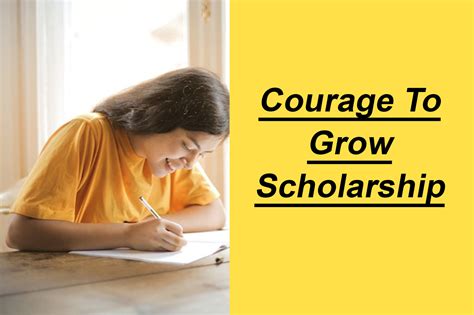 Courage to grow scholarship. Courage to Grow Scholarship Deadline: April 30th, 2014 Amount: $500 Available to “high school juniors, seniors, and current college students with a... 