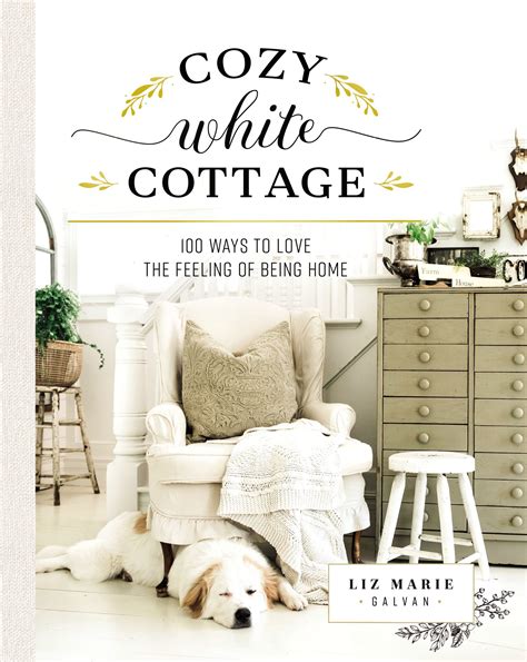 Download Cozy White Cottage 100 Ways To Love The Feeling Of Being Home By Liz Marie Galvan