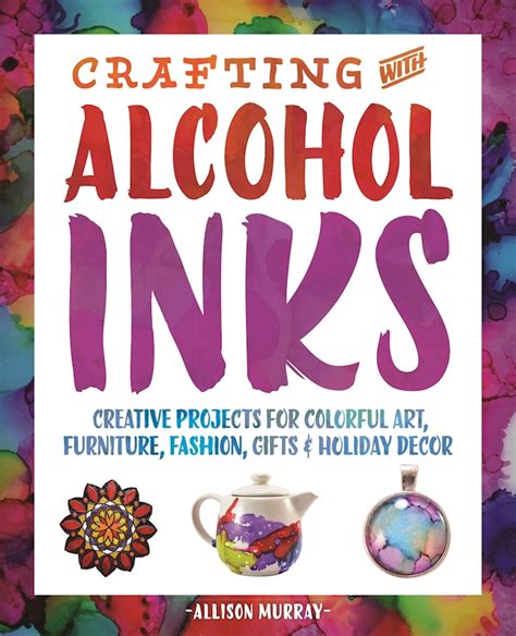 Full Download Crafting With Alcohol Inks Creative Projects For Colorful Art Furniture Fashion Gifts And Holiday Decor By Allison Murray