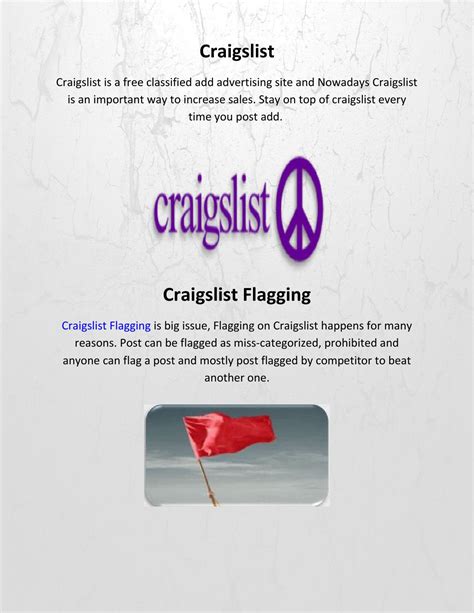 Craigslist flag. When an ad is flagged, it is reviewed by Craigslist staff and can be removed if they determine it is in violation of their terms. The flagging system helps to keep the platform free of inappropriate content. When an ad is flagged, it can be reported to Craigslist, and the poster will be warned or issued a suspension or removal of their account. 