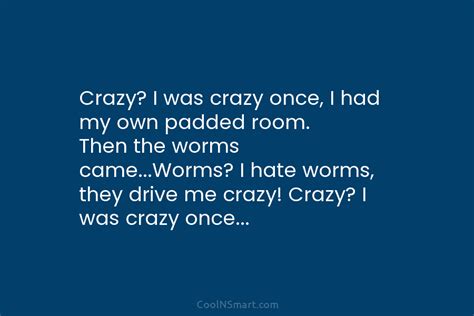 Crazy i was crazy once quote. The meme goes, "Crazy? I was crazy once. They put me in a room. A rubber room. A rubber room with rats. And rats make me crazy." Share Add a Comment. Sort by: Best. Open comment sort options. Best. Top. New. Controversial. Old. Q&A. 