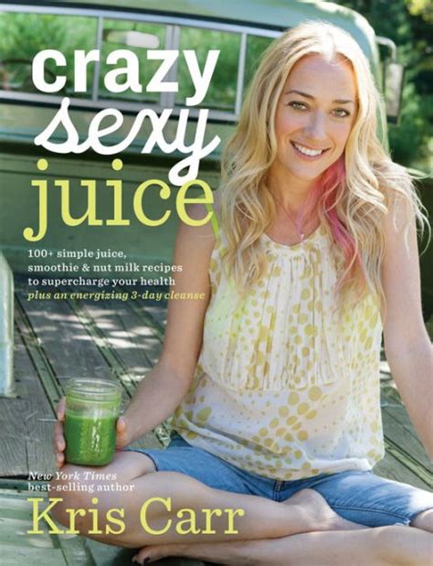 Download Crazy Sexy Juice 100 Simple Juice Smoothie  Elixir Recipes To Supercharge Your Health By Kris Carr