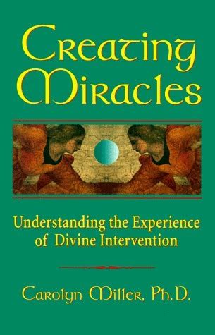 Read Creating Miracles Understanding The Experience Of Divine Intervention By Carolyn Godschild Miller