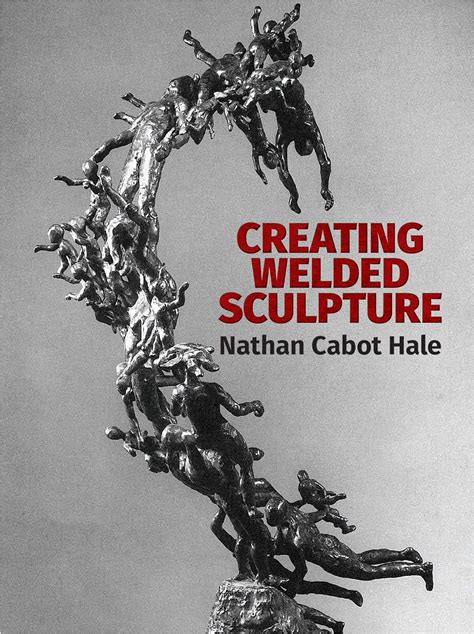 Read Online Creating Welded Sculpture By Nathan Cabot Hale