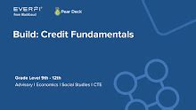 Curriculum Guide Build: Credit Fundamentals Recommended Grade Level: 9th-12th graders in the U.S. and Canada Total Time: 40–60 mins Subject Fit: Finance, Economics, CTE, Social Studies, Business Standards Alignment: National Jump$tart standards COURSE OVERVIEW .