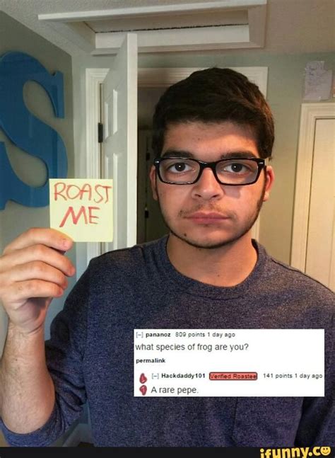 Cringe roast. r/roastme is fucking cringe. I don't care If this has been said before, I just need to get this out. r/roastme is among the cringiest things on reddit definitely. It summarises the "reddit culture" perfectly in all its hypocrisy, as the consensus on here is very 'politically correct', but when it is for the fun of 'creatively insulting' someone ... 