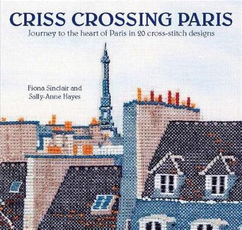 Read Crisscrossing Paris Journey To The Heart Of Paris In 20 Crossstitch Designs By Fiona Sinclair
