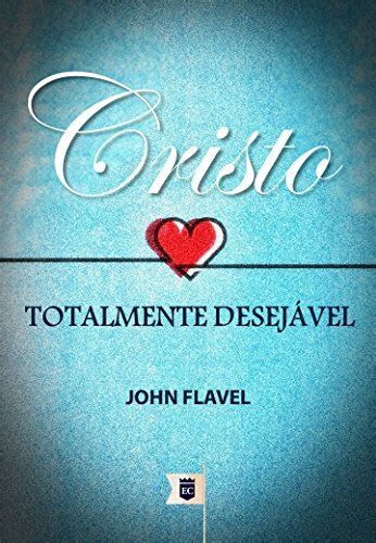 Read Cristo Totalmente Desejvel Por John Flavel By John Flavel