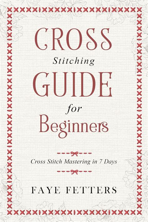 Read Online Cross Stitching Guide For Beginners Cross Stitch Mastering In 7 Days By Faye Fetters