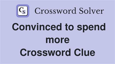 Crossword clue convinced to spend more. Crossword puzzles have been a popular pastime for decades, challenging our minds and testing our knowledge. But what happens when you get stuck on a clue and can’t seem to find the... 