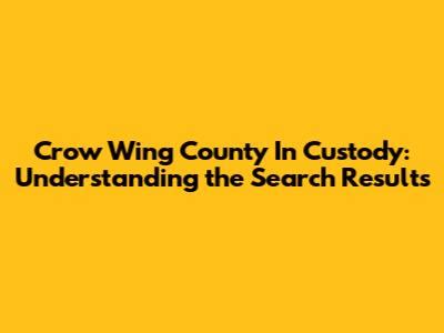 Crow wing custody.  For more information, see Notification of Custody Status a...