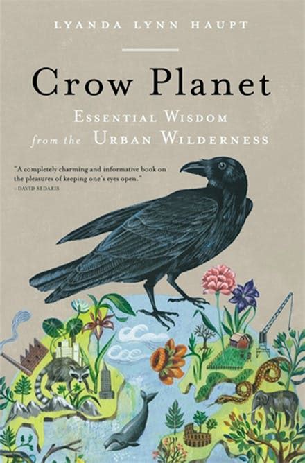 Read Online Crow Planet Essential Wisdom From The Urban Wilderness By Lyanda Lynn Haupt