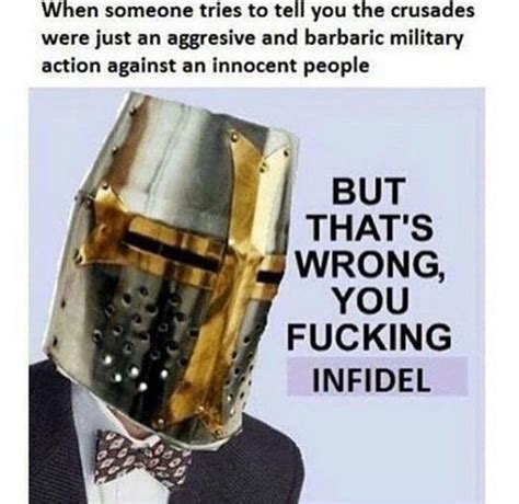 Crusader memes. The meme in #2 may end up being accurate. There is a prophet in Islam that foretold of a time when saracens and infidels would stand side by side to fight the coming evil. Scarey times. 