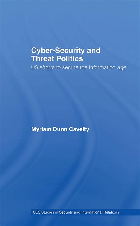 Read Cybersecurity And Threat Politics Us Efforts To Secure The Information Age By Myriam Dunn Cavelty