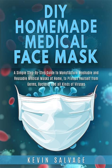 Full Download Diy Homemade Medical Face Mask A Simple Stepbystep Guide To Manufacture Washable And Reusable Medical Masks At Home To Protect Yourself From Germs Bacteria And All Kinds Of Viruses By Kevin Salvage