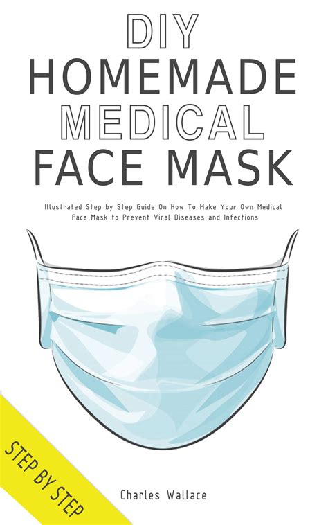 Read Diy Homemade Medical Face Mask Illustrated Step By Step Guide On How To Make Your Own Medical Face Mask To Prevent Viral Diseases And Infections By Charles Wallace