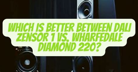 Dali zensor 1 vs wharfedale diamond 220. .  ...