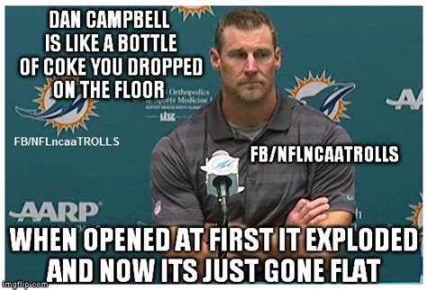Dan campbell meme. Twitter was set ablaze today after the freshly hired Dan Campbell came out swinging like a drunk uncle at Thanksgiving today during his opening press conference to the team. The resulting transcript read more like a snuff film script than an intro to a new era for the team, and many viewed his remarks as highly controversial in a league that is ... 